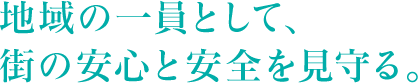 地域の一員として、街の安心と安全を見守る。