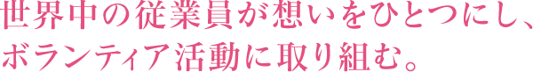 世界中の従業員が想いをひとつにし、ボランティア活動に取り組む。