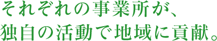 それぞれの事業所が、独自の活動で地域に貢献。