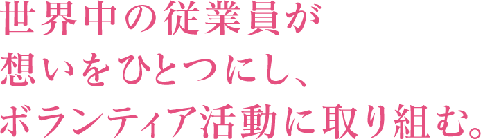 世界中の従業員が想いをひとつにし、ボランティア活動に取り組む。