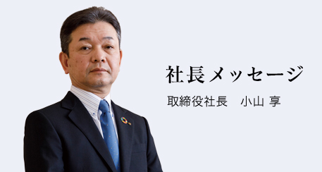 社長メッセージ 取締役社長 小山 享