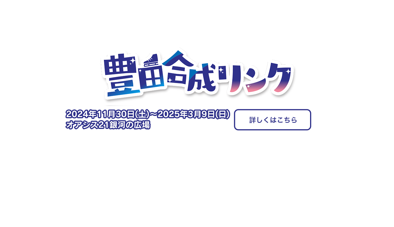 豊田合成リンク　2023/12/9(土)～2024/3/17(日)オアシス21 銀河の広場 詳しくはこちら