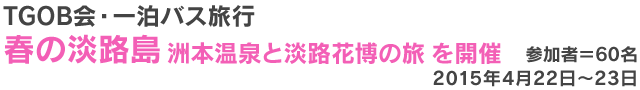 TGOB会・一泊バス旅行　春の淡路島　洲本温泉と淡路花博の旅　を開催 参加者＝60名