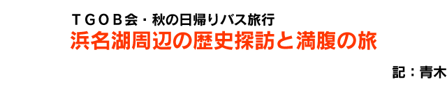 ＴＧＯＢ会・秋の日帰りバス旅行　浜名湖周辺の歴史探訪と満腹の旅　記：青木