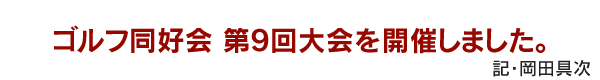 ゴルフ同好会 第9回大会を開催しました。　記・岡田具次