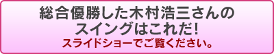 総合優勝した木村浩三さんのスイングはこれだ！　スライドショーでご覧ください。