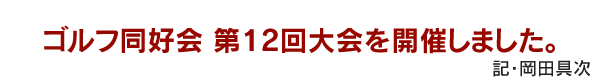 ゴルフ同好会 第12回大会を開催しました。　記・岡田具次