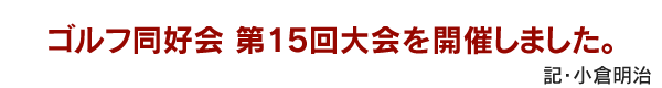 ゴルフ同好会 第15回大会を開催しました。　記・小倉明治