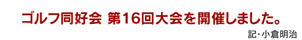 ゴルフ同好会 第16回大会を開催しました。　記・小倉明治