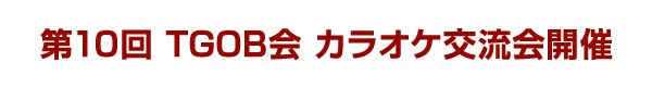 　第10回 TGOB会　カラオケ交流会開催