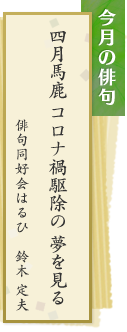 今月の俳句　四月馬鹿　コロナ禍駆除の　夢を見る　俳句同好会はるひ　鈴木定夫