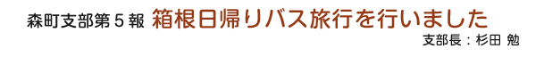 森町支部第5報　箱根日帰りバス旅行を行いました　支部長：杉田 勉