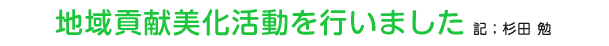 地域貢献美化活動を行いました　記；杉田 勉