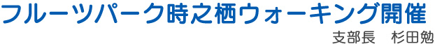 フルーツパーク時之栖ウォーキング開催　支部長　杉田勉
