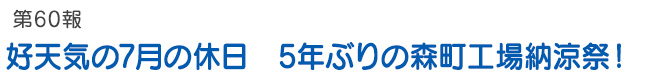 第60報 好天気の7月の休日　5年ぶりの森町工場納涼祭！