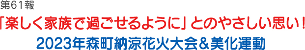 第61報「楽しく家族で過ごせるように」とのやさしい思い！2023年森町納涼花火大会&美化運動