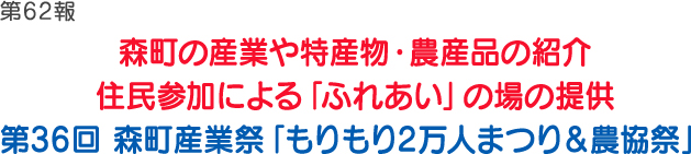 第62報森町の産業や特産物・農産品の紹介 住民参加による「ふれあい」の場の提供 第36回 森町産業祭「もりもり2万人まつり&農協祭」