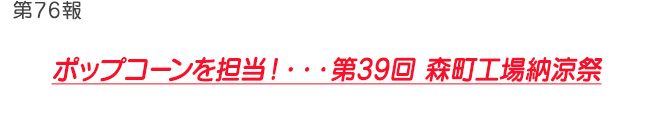 第76報 ポップコーンを担当！・・・第39回 森町工場納涼祭