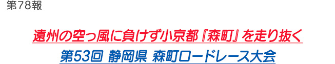 第78報 遠州の空っ風に負けず小京都『森町』を走り抜く第53回 静岡県 森町ロードレース大会