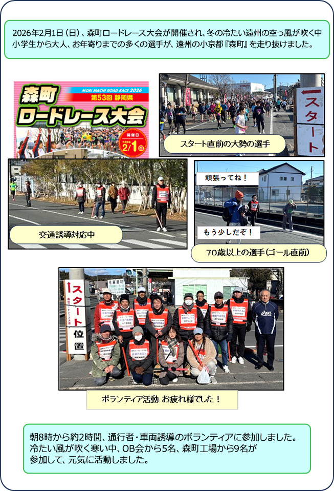 2026年2月1日（日）、森町ロードレース大会が開催され、冬の冷たい遠州の空っ風が吹く中、小学生から大人、お年寄りまでの多くの選手が、遠州の小京都『森町』を走り抜けました。朝8時から約2時間、通行者・車両誘導のボランティアに参加しました。冷たい風が吹く寒い中、OB会から5名、森町工場から9名が参加して、元気に活動しました。
