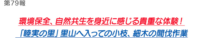 第79報 環境保全、自然共生を身近に感じる貴重な体験！「睦実の里」里山へ入っての小枝、細木の間伐作業