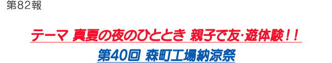第82報 テーマ 真夏の夜のひととき 親子で友･遊体験！！第40回 森町工場納涼祭