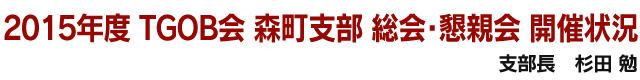 2015年度　TGOB会　森町支部　総会・懇親会　開催状況