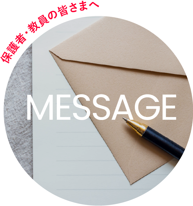 保護者・教員の皆さまへMESSAGE