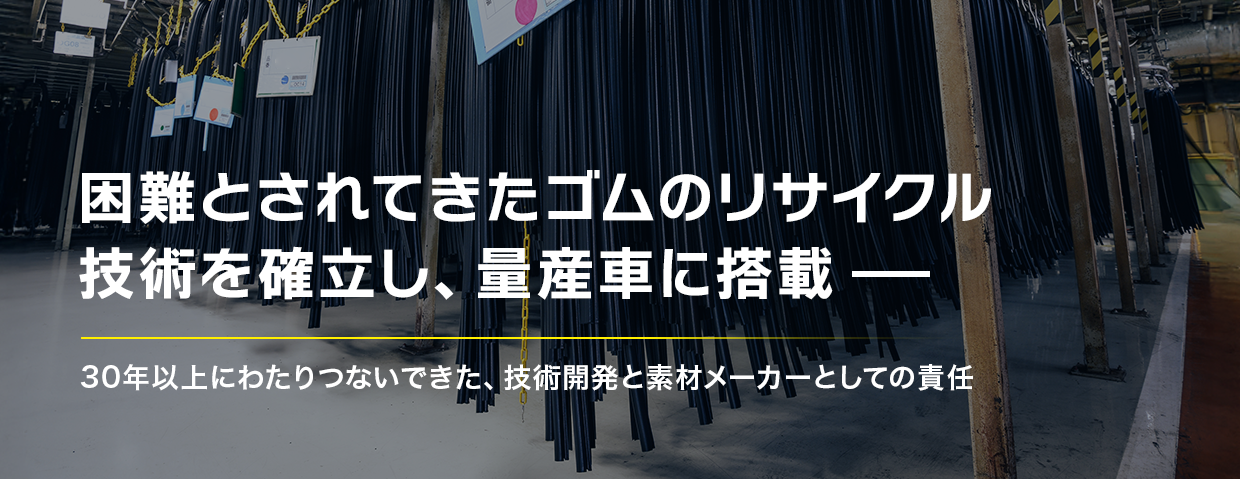 困難とされてきたゴムのリサイクル技術を確立し、量産車に搭載 30年以上にわたりつないできた、技術開発と素材メーカーとしての責任