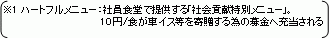 ※1ハートフルメニュー：社員食堂で提供する｢社会貢献特別メニュー｣。10円/食が車イス等を寄贈する為の募金へ充当される